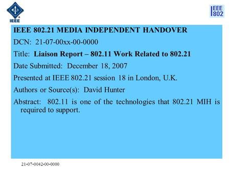 21-07-0042-00-0000 IEEE 802.21 MEDIA INDEPENDENT HANDOVER DCN: 21-07-00xx-00-0000 Title: Liaison Report – 802.11 Work Related to 802.21 Date Submitted: