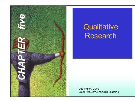 Learning Objectives 1 Copyright © 2002 South-Western/Thomson Learning Qualitative Research CHAPTER five.