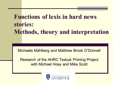 Functions of lexis in hard news stories: Methods, theory and interpretation Michaela Mahlberg and Matthew Brook O’Donnell Research of the AHRC Textual.