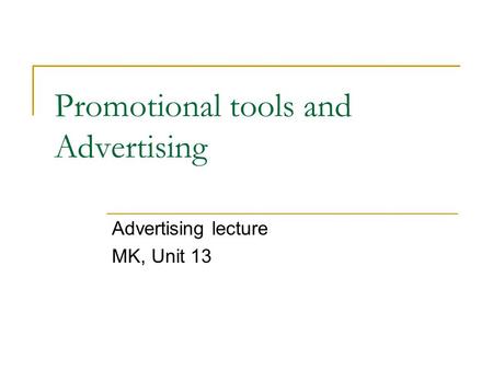 Promotional tools and Advertising Advertising lecture MK, Unit 13.