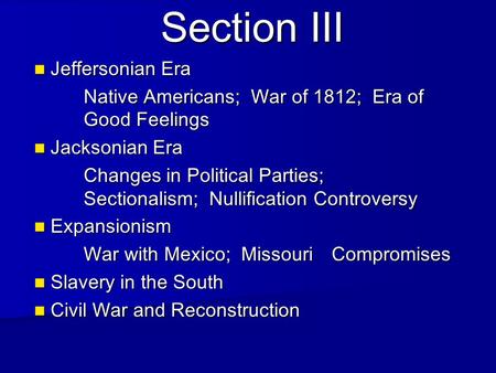 Section III Jeffersonian Era Jeffersonian Era Native Americans; War of 1812; Era of Good Feelings Jacksonian Era Jacksonian Era Changes in Political Parties;