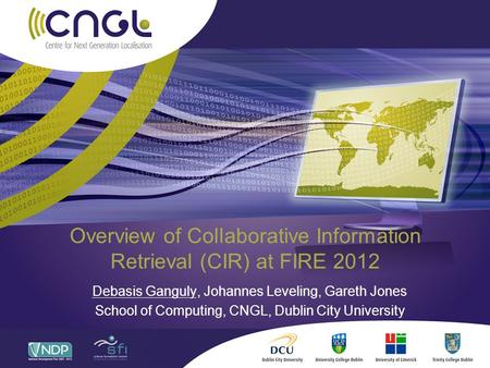 Overview of Collaborative Information Retrieval (CIR) at FIRE 2012 Debasis Ganguly, Johannes Leveling, Gareth Jones School of Computing, CNGL, Dublin City.