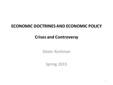 ECONOMIC DOCTRINES AND ECONOMIC POLICY Crises and Controversy Sixten Korkman Spring 2015 1.