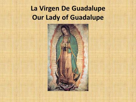 La Virgen De Guadalupe Our Lady of Guadalupe. Juan Diego An early Indian convert to Catholicism. His native name was Cuahtlatoatzin, which could be translated.