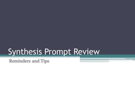 Synthesis Prompt Review Reminders and Tips. Tip 1: What is the prompt asking? Frame the prompt as a question. Practice… “Then synthesize information from.