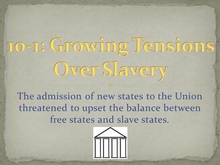 The admission of new states to the Union threatened to upset the balance between free states and slave states.