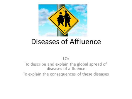 Diseases of Affluence LO: To describe and explain the global spread of diseases of affluence To explain the consequences of these diseases.