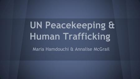 UN Peacekeeping & Human Trafficking Maria Hamdouchi & Annalise McGrail.