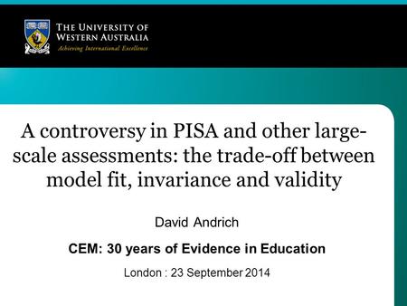 A controversy in PISA and other large- scale assessments: the trade-off between model fit, invariance and validity David Andrich CEM: 30 years of Evidence.