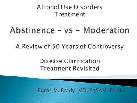 Burns M. Brady, MD, FASAM, FAAFP. Battle Lines I. Alcoholics Anonymous: The disease concept – abstinence II. Davies paper: “Alcohol Addicts” who returned.