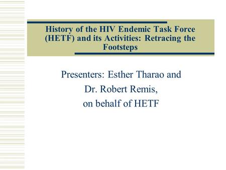 History of the HIV Endemic Task Force (HETF) and its Activities: Retracing the Footsteps Presenters: Esther Tharao and Dr. Robert Remis, on behalf of HETF.