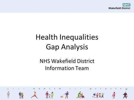 NHS Wakefield District - Information Team Health Inequalities Gap Analysis NHS Wakefield District Information Team.