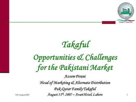 Takaful Opportunities & Challenges for the Pakistani Market Azeem Pirani Head of Marketing & Alternate Distribution Pak-Qatar Family Takaful August 11.