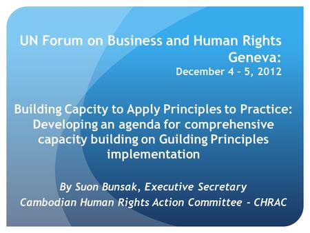 UN Forum on Business and Human Rights Geneva: December 4 – 5, 2012 Building Capcity to Apply Principles to Practice: Developing an agenda for comprehensive.