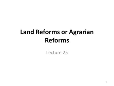 Land Reforms or Agrarian Reforms Lecture 25 1. Meaning and Definition: The land reforms or agrarian reforms means all those measures which are aimed at.