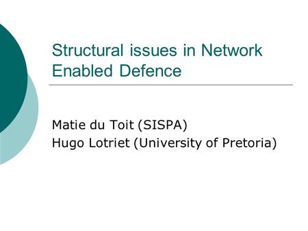 Structural issues in Network Enabled Defence Matie du Toit (SISPA) Hugo Lotriet (University of Pretoria)