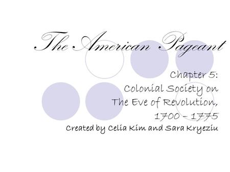 The American Pageant Chapter 5: Colonial Society on The Eve of Revolution, 1700 – 1775 Created by Celia Kim and Sara Kryeziu.