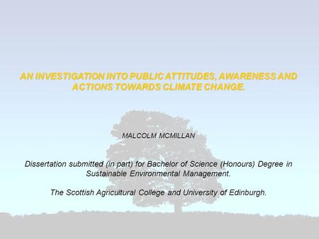 AN INVESTIGATION INTO PUBLIC ATTITUDES, AWARENESS AND ACTIONS TOWARDS CLIMATE CHANGE. MALCOLM MCMILLAN Dissertation submitted (in part) for Bachelor of.
