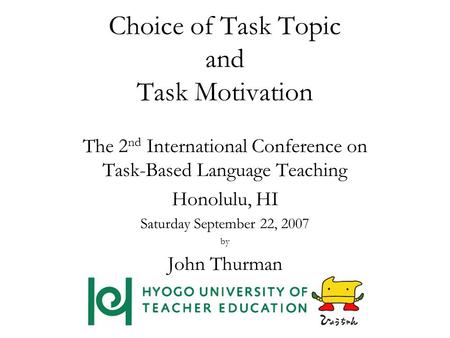 Choice of Task Topic and Task Motivation The 2 nd International Conference on Task-Based Language Teaching Honolulu, HI Saturday September 22, 2007 by.