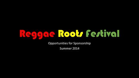 Reggae Roots Festival Opportunities for Sponsorship Summer 2014.