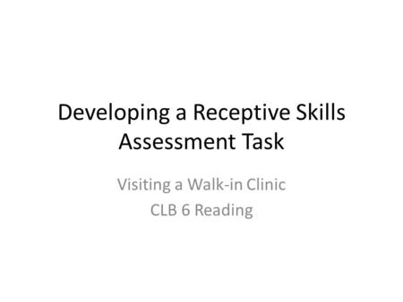 Developing a Receptive Skills Assessment Task Visiting a Walk-in Clinic CLB 6 Reading.