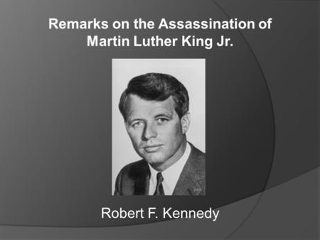 Remarks on the Assassination of Martin Luther King Jr. Robert F. Kennedy.