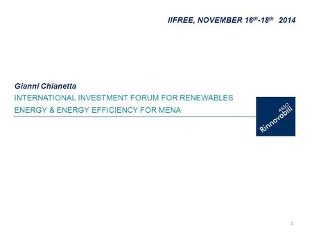 1 IIFREE, NOVEMBER 16 th -18 th 2014 INTERNATIONAL INVESTMENT FORUM FOR RENEWABLES ENERGY & ENERGY EFFICIENCY FOR MENA Gianni Chianetta.