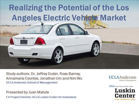Realizing the Potential of the Los Angeles Electric Vehicle Market Study authors: Dr. Jeffrey Dubin, Ross Barney, Annamaria Csontos, Jonathan Um and Nini.