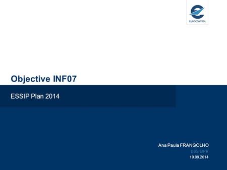 Objective INF07 ESSIP Plan 2014 Ana Paula FRANGOLHO DSS/EIPR