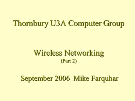 Thornbury U3A Computer Group Wireless Networking (Part 2) September 2006 Mike Farquhar.