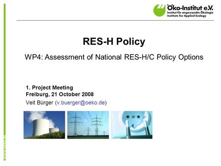 RES-H Policy WP4: Assessment of National RES-H/C Policy Options 1. Project Meeting Freiburg, 21 October 2008 Veit Bürger