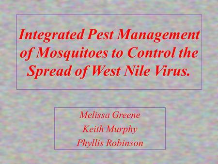 Integrated Pest Management of Mosquitoes to Control the Spread of West Nile Virus. Melissa Greene Keith Murphy Phyllis Robinson.
