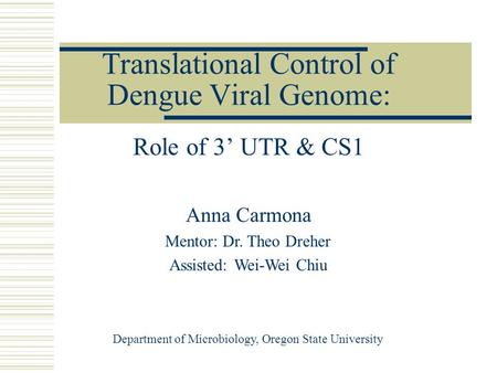 Translational Control of Dengue Viral Genome: Role of 3’ UTR & CS1 Anna Carmona Mentor: Dr. Theo Dreher Assisted: Wei-Wei Chiu Department of Microbiology,