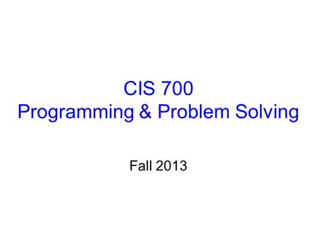 CIS 700 Programming & Problem Solving Fall 2013. Instruction Staff Instructor: Chris Murphy –PhD Computer Science, Columbia Univ –Seven years professional.