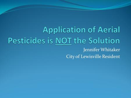 Jennifer Whitaker City of Lewisville Resident. Jennifer Whitaker Bachelor of Science in Chemistry from University of North Texas 7 years experience in.