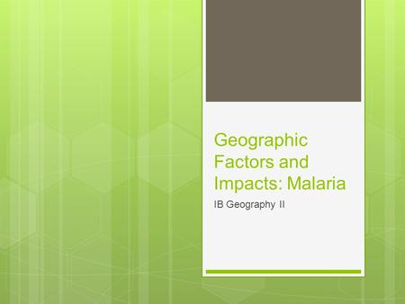 Geographic Factors and Impacts: Malaria IB Geography II.