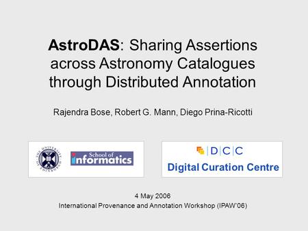 AstroDAS: Sharing Assertions across Astronomy Catalogues through Distributed Annotation Rajendra Bose, Robert G. Mann, Diego Prina-Ricotti Digital Curation.