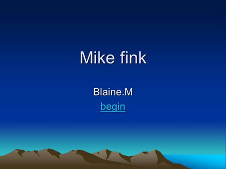 Mike fink Blaine.M begin. Mike shot off a stinger of a mosquito. He became a famous kneel boat captain. Other men mad fun of mike. He decided to enter.