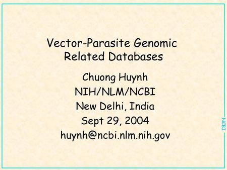 NCBI Vector-Parasite Genomic Related Databases Chuong Huynh NIH/NLM/NCBI New Delhi, India Sept 29, 2004