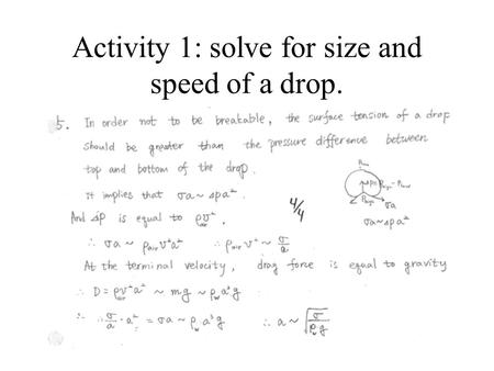 Activity 1: solve for size and speed of a drop.. Useful units for calculations Remember: dyne = 1 g cm/s 2 (force in cm-g-s units) = 10 -5 Newtons. Using.