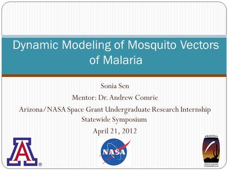Sonia Sen Mentor: Dr. Andrew Comrie Arizona/NASA Space Grant Undergraduate Research Internship Statewide Symposium April 21, 2012 Dynamic Modeling of Mosquito.