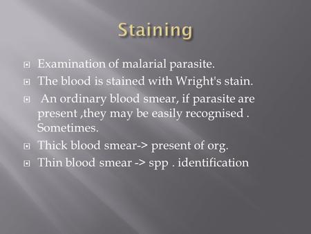  Examination of malarial parasite.  The blood is stained with Wright's stain.  An ordinary blood smear, if parasite are present,they may be easily recognised.