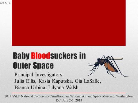 Baby Bloodsuckers in Outer Space Principal Investigators: Julia Ellis, Kasia Kaputska, Gia LaSalle, Bianca Urbina, Lilyana Walsh 6/15/14 2014 SSEP National.