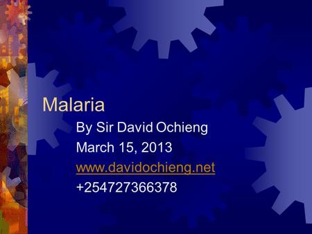 Malaria By Sir David Ochieng March 15, 2013 www.davidochieng.net +254727366378.