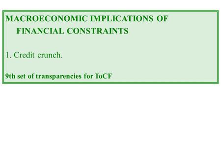 MACROECONOMIC IMPLICATIONS OF FINANCIAL CONSTRAINTS 1. Credit crunch. 9th set of transparencies for ToCF.