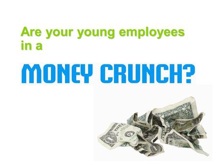 Are your young employees in a. Is it affecting your BOTTOM LINE?