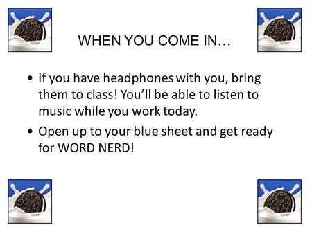 WHEN YOU COME IN… If you have headphones with you, bring them to class! You’ll be able to listen to music while you work today. Open up to your blue sheet.