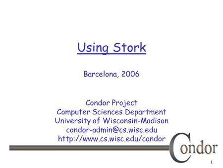 1 Using Stork Barcelona, 2006 Condor Project Computer Sciences Department University of Wisconsin-Madison