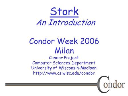 Condor Project Computer Sciences Department University of Wisconsin-Madison  Stork An Introduction Condor Week 2006 Milan.