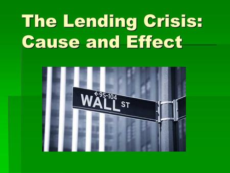 The Lending Crisis: Cause and Effect. Before the downturn: The Housing Boom  The introduction of exotic loans, adjustable rate mortgages, and relaxed.